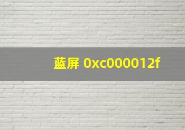 蓝屏 0xc000012f